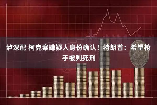 泸深配 柯克案嫌疑人身份确认！特朗普：希望枪手被判死刑