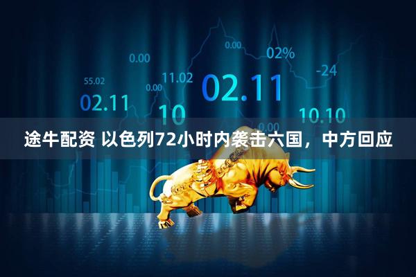 途牛配资 以色列72小时内袭击六国，中方回应