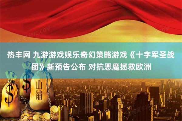 热丰网 九游游戏娱乐奇幻策略游戏《十字军圣战团》新预告公布 对抗恶魔拯救欧洲