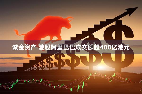 诚金资产 港股阿里巴巴成交额超400亿港元