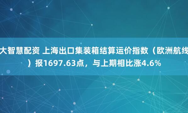 大智慧配资 上海出口集装箱结算运价指数（欧洲航线）报1697.63点，与上期相比涨4.6%