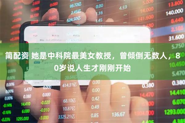 简配资 她是中科院最美女教授，曾倾倒无数人，80岁说人生才刚刚开始