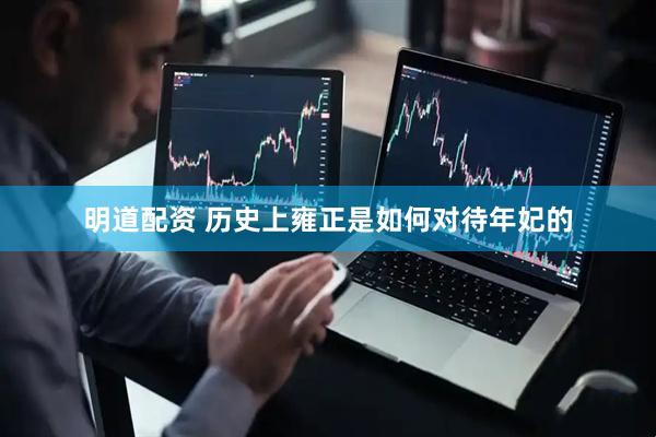 明道配资 历史上雍正是如何对待年妃的